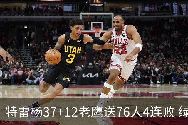 特雷杨37+12老鹰送76人4连败 绿军送奇才5连败