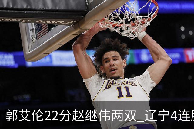 郭艾伦22分赵继伟两双 辽宁4连胜送天津3连败